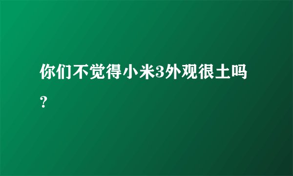 你们不觉得小米3外观很土吗？