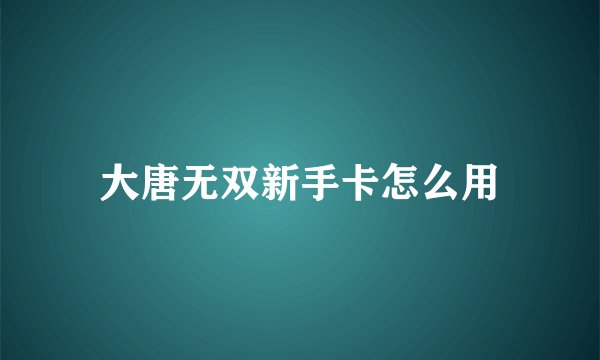 大唐无双新手卡怎么用