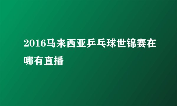 2016马来西亚乒乓球世锦赛在哪有直播