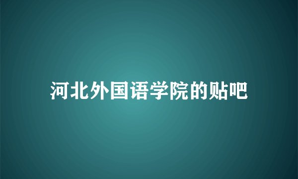 河北外国语学院的贴吧
