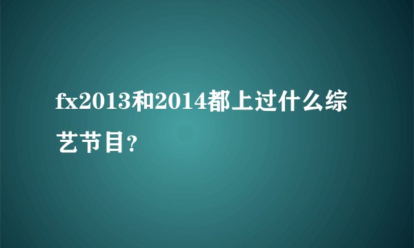 fx2013和2014都上过什么综艺节目？