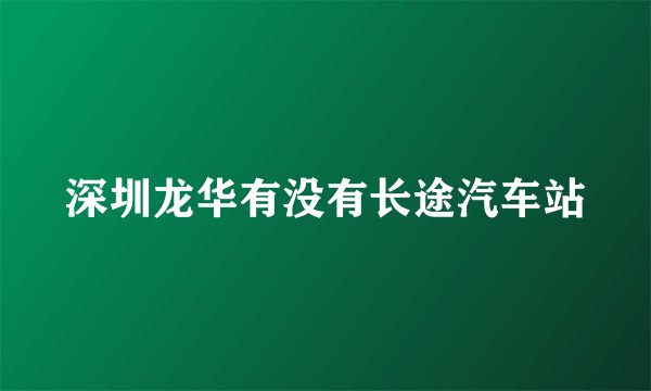 深圳龙华有没有长途汽车站
