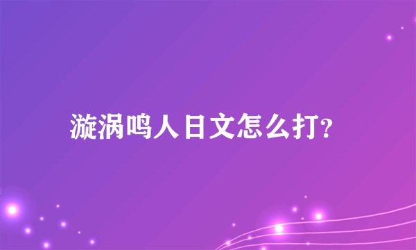 漩涡鸣人日文怎么打？
