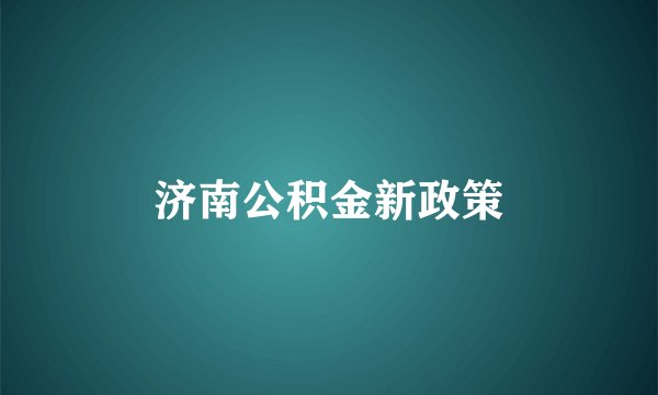 济南公积金新政策