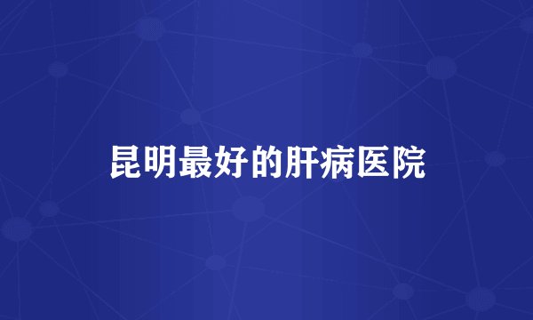 昆明最好的肝病医院
