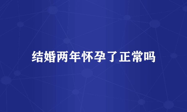 结婚两年怀孕了正常吗
