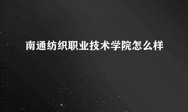 南通纺织职业技术学院怎么样