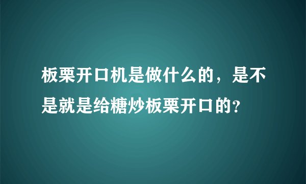板栗开口机是做什么的，是不是就是给糖炒板栗开口的？