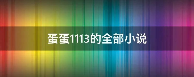 蛋蛋1113的全部小说