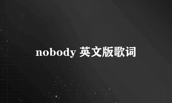 nobody 英文版歌词