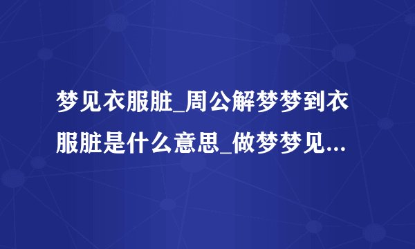梦见衣服脏_周公解梦梦到衣服脏是什么意思_做梦梦见衣服脏好不好