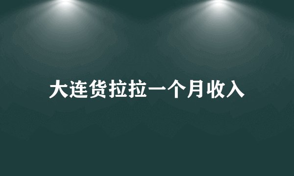 大连货拉拉一个月收入