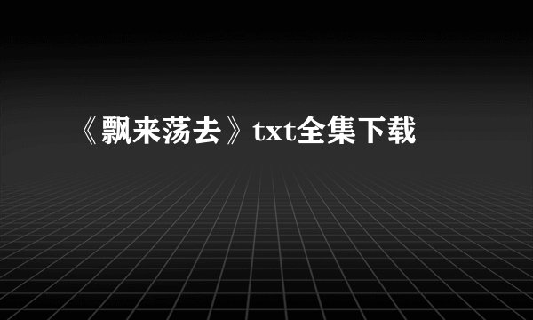 《飘来荡去》txt全集下载