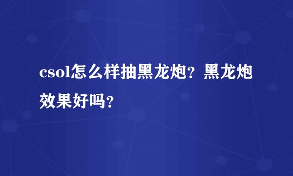 csol怎么样抽黑龙炮？黑龙炮效果好吗？