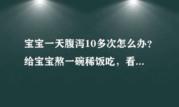 宝宝一天腹泻10多次怎么办？给宝宝熬一碗稀饭吃，看看有没有效果