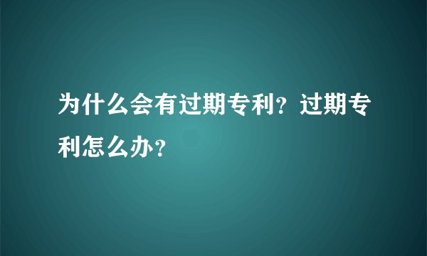 为什么会有过期专利？过期专利怎么办？