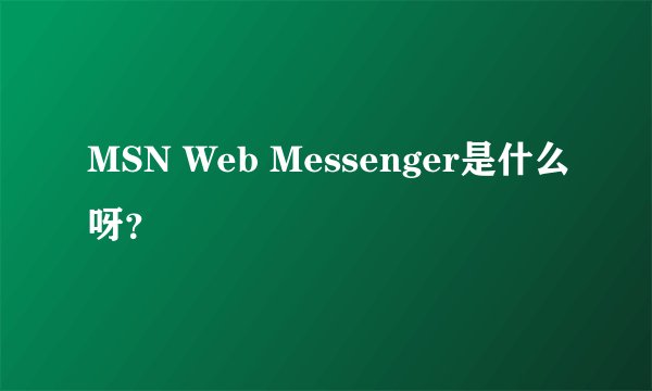 MSN Web Messenger是什么呀？