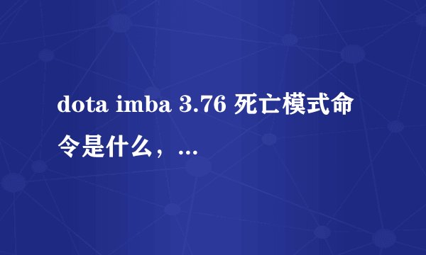 dota imba 3.76 死亡模式命令是什么，先前所有版本的命令不适用