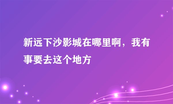 新远下沙影城在哪里啊，我有事要去这个地方