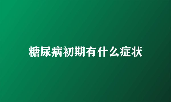 糖尿病初期有什么症状