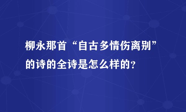柳永那首“自古多情伤离别”的诗的全诗是怎么样的？