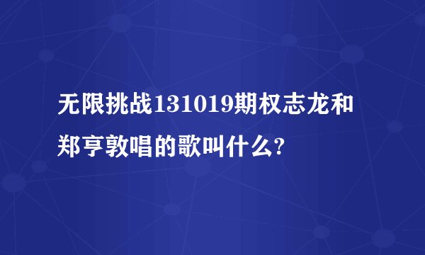 无限挑战131019期权志龙和郑亨敦唱的歌叫什么?