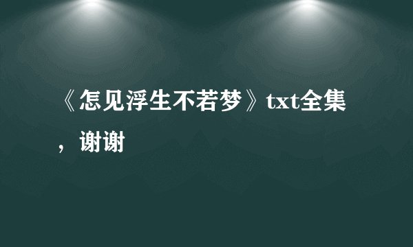 《怎见浮生不若梦》txt全集，谢谢
