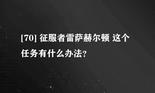 [70] 征服者雷萨赫尔顿 这个任务有什么办法？