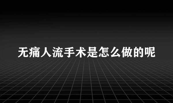无痛人流手术是怎么做的呢