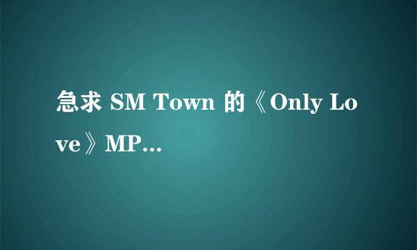 急求 SM Town 的《Only Love》MP3下载地址！