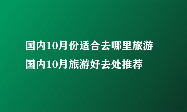 国内10月份适合去哪里旅游 国内10月旅游好去处推荐