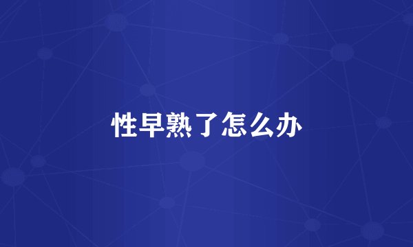 性早熟了怎么办