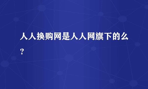 人人换购网是人人网旗下的么？