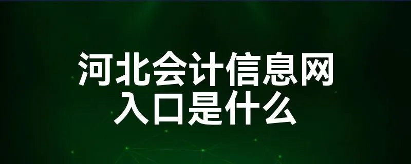 河北会计信息网入口是什么