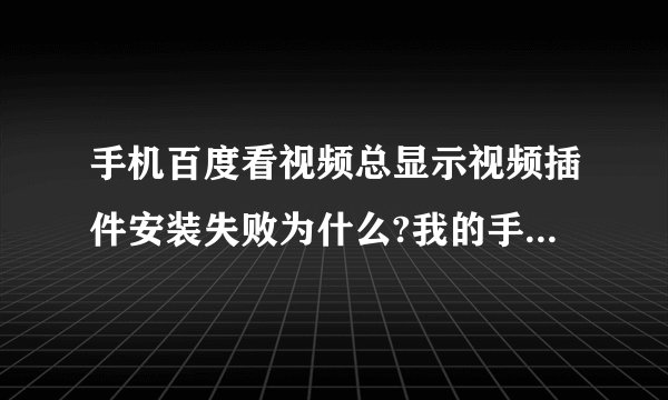 手机百度看视频总显示视频插件安装失败为什么?我的手机是vivo