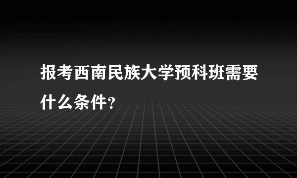 报考西南民族大学预科班需要什么条件？