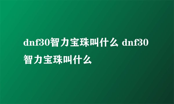 dnf30智力宝珠叫什么 dnf30智力宝珠叫什么