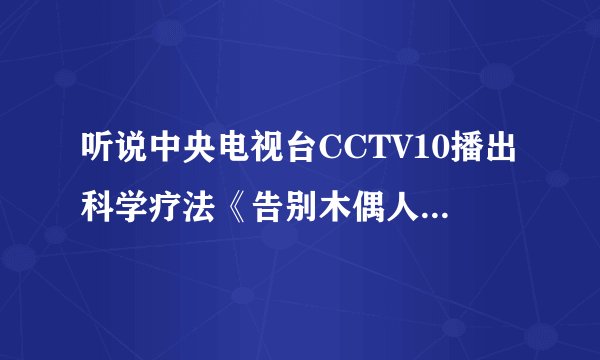 听说中央电视台CCTV10播出科学疗法《告别木偶人》讲强直性脊柱炎，不知道如何？