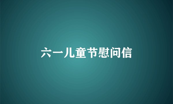 六一儿童节慰问信