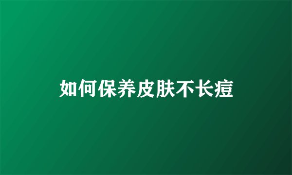 如何保养皮肤不长痘