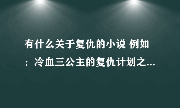 有什么关于复仇的小说 例如：冷血三公主的复仇计划之类 40个左右