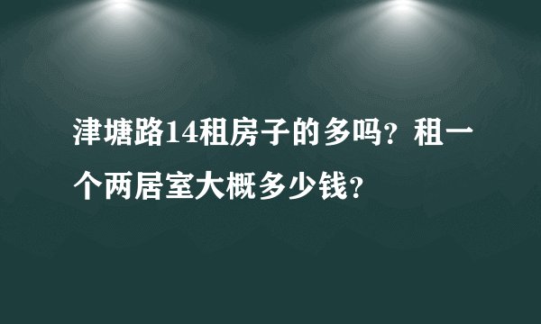 津塘路14租房子的多吗？租一个两居室大概多少钱？