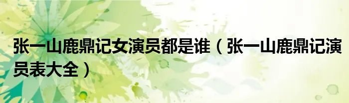 张一山鹿鼎记女演员都是谁（张一山鹿鼎记演员表大全）