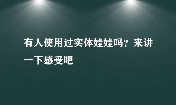 有人使用过实体娃娃吗？来讲一下感受吧