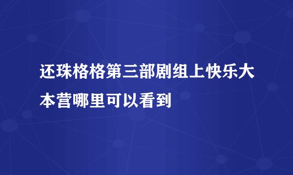 还珠格格第三部剧组上快乐大本营哪里可以看到