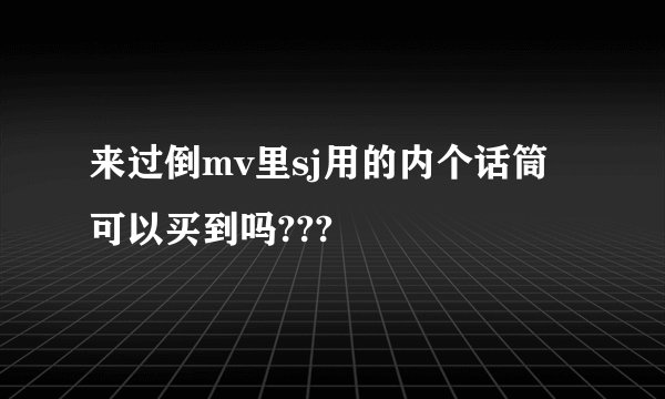 来过倒mv里sj用的内个话筒可以买到吗???