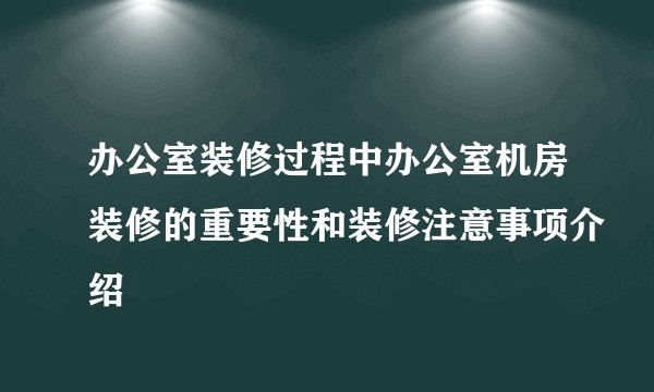 办公室装修过程中办公室机房装修的重要性和装修注意事项介绍