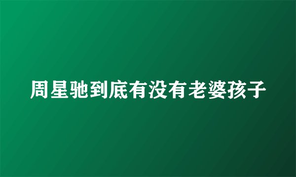 周星驰到底有没有老婆孩子