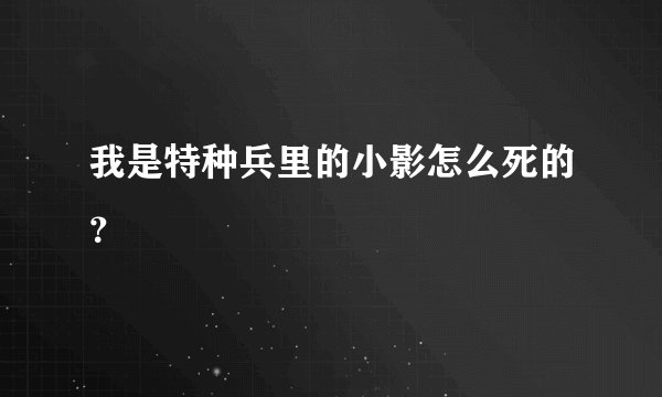 我是特种兵里的小影怎么死的？