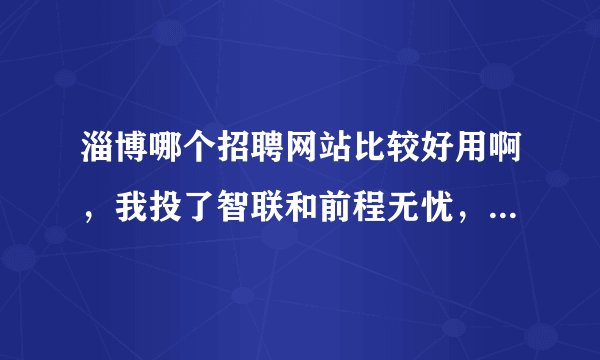 淄博哪个招聘网站比较好用啊，我投了智联和前程无忧，都没什么效果啊